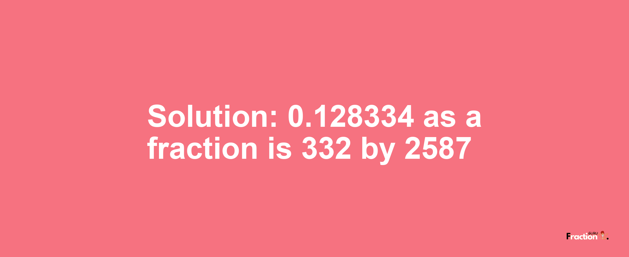 Solution:0.128334 as a fraction is 332/2587